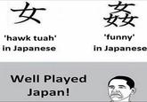 女 'hawk tuah' in Japanese 姦 'funny' in Japanese Well Played Japan!