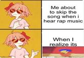imgflip.com Me about to skip the song when i hear rap music When I realize its 253.35