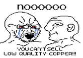 noooooo 11 YOU CAN'T SELL LOW QUALITY COPPER!!!