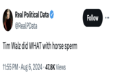Real Political Data ❤ @RealPData Tim Walz did WHAT with horse sperm • 11:55 PM Aug 6, 2024 47.8K Views Follow