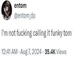 entom @entom_dp i'm not f------ calling it funky tom 12:41 AM - Aug 7, 2024 - 35.4K Views