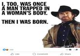 I, TOO, WAS ONCE A MAN TRAPPED IN A WOMAN'S BODY. THEN I WAS BORN. 388 50 7 Like Comment Share