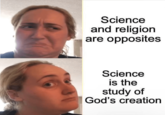 Science and religion are opposites Science is the study of God's creation