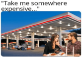 "Take me somewhere expensive..."