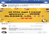 ■■il cricket 12:26 AM @ 10 37% Search Facebook Amanda Don A group where we all pretend to be boomers 16 mins. at this age I need glasses.....WINE GLASSES. LOL 050 38 Like 44 Comments Comment Bruce Rose Gertrude's cat passed away yesterday evening. Write a comment...
