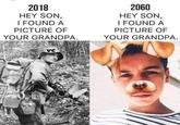2018 HEY SON, I FOUND A PICTURE OF YOUR GRANDPA. 2060 HEY SON, I FOUND A PICTURE OF YOUR GRANDPA. VC