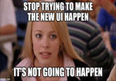 STOP TRYING TO MAKE THE NEW UI HAPPEN imgflip.com IT'S NOT GOING TO HAPPEN
