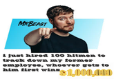 MRBEAST i just hired 100 hitmen to track down my former employee, whoever gets to him first wins $1,000,000