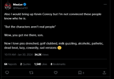 Mauler @Mauler93 Also I would bring up Kevin Conroy but I'm not convinced these people know who he is. "But the characters aren't real people" Wow, you got me there, son. Now I love piss drenched, golf clubbed, milk guzzling, alcoholic, pathetic, dead beat, lazy, cowardly, sad versions 10:19 AM - Jan 30, 2024-34.2K Views 64 Reposts 2 Quotes 1,540 Likes 8 Bookmarks 27 8 ↑