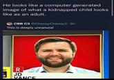 He looks like a computer generated image of what a kidnapped child looks like as an adult. CBB C3 @Cheesy Cheesy3.2h This is deeply unnatural BER JD VANCE