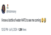 @hotsmoovy I know a bottle of water HATE to see me coming 12:52 PM ⚫ Jul 6, 2024 1.2M Views