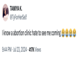 TAMIYA K. @TyForHerSelf I know a abortion clinic hate to see me coming ea 9:44 PM ⚫ Jul 23, 2024 417K Views
