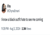 Chy @ChynaEmani I know a black outfit hate to see me coming • 11:39 PM Aug 3, 2024 2.3M Views •