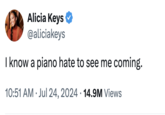 Alicia Keys @aliciakeys I know a piano hate to see me coming. 10:51 AM Jul 24, 2024 14.9M Views