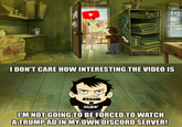 L A I DON'T CARE HOW INTERESTING THE VIDEO IS JERK I'M NOT GOING TO BE FORCED TO WATCH A TRUMP AD IN MY OWN DISCORD SERVER!