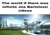 The world if there was infinite Joe Bartolozzi videos