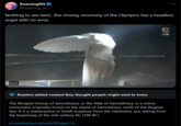 headless angel with no arms Roaming RN @roaming_rn Nothing to see here...the closing ceremony of the Olympics has a headless angel with no arms. 0:27 LIVE Readers added context they thought people might want to know The Winged Victory of Samothrace, or the Niké of Samothrace, is a votive monument originally found on the island of Samothrace, north of the Aegean Sea. It is a masterpiece of Greek sculpture from the Hellenistic era, dating from the beginning of the 2nd century BC (190 BC). en.wikipedia.org/wiki/Winged_Vi...