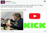 Dexerto @Dexerto. Follow The streamer who attempted to stay awake for 12 days had their stream taken down on YouTube They have since gone live on Kick 2:56 PM - Aug 11, 2024 X KICK