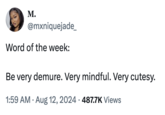 M. @mxniquejade_ Word of the week: Be very demure. Very mindful. Very cutesy. 1:59 AM • Aug 12, 2024 487.7K Views