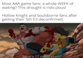 Most AAA game fans: a whole WEEK of waiting? This drought is ridiculous! Hollow Knight and Soulsborne fans after getting their 5th E3 deconfirmed: What's 17 more years?