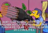 AND THAT'S HOW WITH A FEW MINOR ADJUSTMENTS YOU CAN TURN A REGULAR C-------- INTO 20 CIGARETTES.