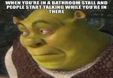 WHEN YOU'RE IN A BATHROOM STALL AND PEOPLE START TALKING WHILE YOU'RE IN THERE