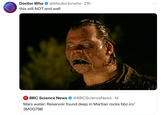DOCTOR WHO @bbcdoctorwho. 21h Doctor Who this will NOT end well BBC NEWS SCIENCE BBC Science News @BBCScience News • 1d Mars water: Reservoir found deep in Martian rocks bbc.in/ 3M0G79B