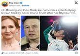 "J.K. Rowling and Elon Musk are named in a cyberbullying lawsuit filed by boxer Imane Khelif after her Olympic win." POP Pop Crave ❤ CRAVE @PopCrave Follow J.K. Rowling and Elon Musk are named in a cyberbullying lawsuit filed by boxer Imane Khelif after her Olympic win. X Last edited 5:52 PM Aug 13, 2024
