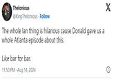 Thelonious @KingThelonious Follow The whole lan thing is hilarious cause Donald gave us a whole Atlanta episode about this. Like bar for bar. 11:50 PM - Aug 14, 2024 X