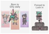 Born to Dilly dally & Forced to Lock in խտր