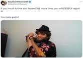 SephirothSword57 @SephirothSword_ If you insult Anime and Japan ONE more time, you will DEEPLY regret it! You baka gaijin! ...