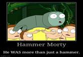 Hammer Morty He WAS more than just a hammer. imgflip.com