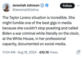 Jeremiah Johnson @JeremiahDJohns Follow The Taylor Lorenz situation is incredible. She might fumble one of the best gigs in media because she couldn't stop poasting and called Biden a war criminal while literally on the clock, at the White House, in her professional capacity, documented on social media. 11:04 AM • Aug 16, 2024 433.7K Views