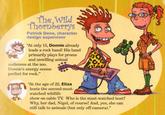 The Wild Thornberrys Patrick Dene, character design supervisor "At only 15, Donnie already leads a rock band! His band primarily plays for proms and unwilling animal audiences at the zoo. Donnie's energy seems perfect for rock." "At the age of 22, Eliza hosts the second-most- watched wildlife 阗 show on cable TV. Who is the most-watched host? Why, her dad, Nigel, of course! And, yes, she can still talk to animals (but only off-camera)."