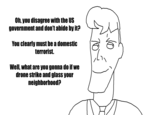 Oh, you disagree with the US government and don't abide by it? You clearly must be a domestic terrorist. Well, what are you gonna do if we drone strike and glass your neighborhood?