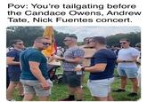 Pov: You're tailgating before. the Candace Owens, Andrew Tate, Nick Fuentes concert.