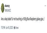 skunccy @SKUNCC Are u okay babe? Ur not touching ur 905g Blue Raspberry galaxy gas ;/ 7:13 PM • Jan 18, 2023 95 Views ...