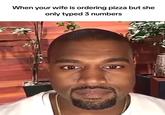 When your wife is ordering pizza but she only typed 3 numbers