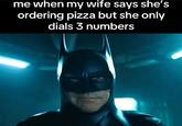 me when my wife says she's ordering pizza but she only dials 3 numbers