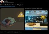 malpa @kissingmavpas He wants that cookie so effing bad #billford #Gravity Falls AN 12:39 PM • Aug 5, 2024 86.4K Views he wants that cookie so effing bad Bunte Cate P