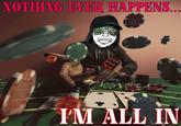 NOTHING EVER HAPPENS.. 002 I'M ALL IN