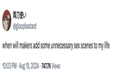 両刀使い @gloopbastard when will makers add some unnecessary sex scenes to my life 10:03 PM ⚫ Aug 19, 2024 747.7K Views