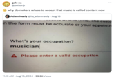 gale na @poisonjr why do makers refuse to accept that music is called content now Adam Neely @its_adamneely. Aug 18 cris time. The custo in the form must be accurate or your appointn What's your occupation? musician A Please enter a valid occupation. • 11:16 AM Aug 18, 2024 53.3K Views