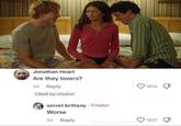 Jonathan Heart Are they lovers? 5d Reply Liked by creator secret brittany Creator Worse 5d Reply 1816 1821