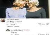 Jonathan Heart Are they lovers? 5d Reply Liked by creator secret brittany Creator Worse 5d Reply 1816 1821 1821