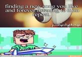 finding a new song you like and forever listening to it on repeat. justgirlythings BUSE Reinvented by Toby Turner_for iFunny :) ifunny.mobi