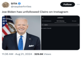 SITA Follow @raspberhrriies Joe Biden has unfollowed Clairo on Instagram joebiden 17.3 M Followers 108 Following For you Q clairo No users found • 11:36 AM Aug 21, 2024 329.6K Views