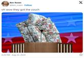 Ben Rosen @ben_rosen. Follow oh wow they got the couch X 8:28 PM - Aug 22, 2024