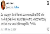 maris crane @earlsofrisk. Follow Do you guys think there is someone at the DNC who made a joke about a surprise guest to a reporter today and has now sweated through like 7 shirts 10:17 PM - Aug 22, 2024 X