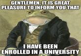 GENTLEMEN, IT IS GREAT PLEASURE TO INFORM YOU THAT I HAVE BEEN ENROLLED IN A UNIVERSITY imgflip.com